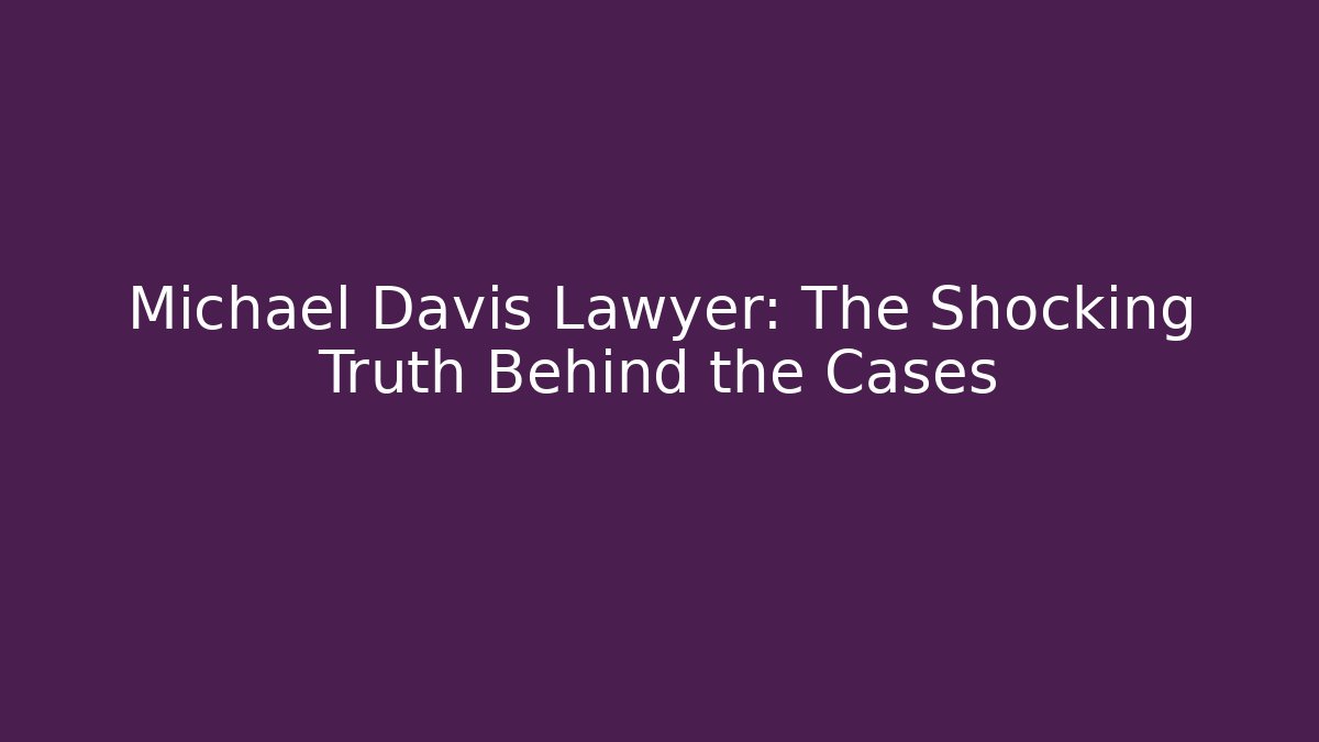 Michael Davis Lawyer: The Shocking Truth Behind the Cases