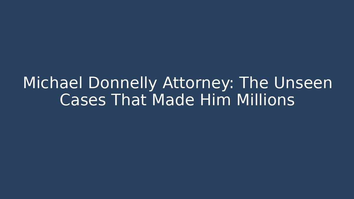 Michael Donnelly Attorney: The Unseen Cases That Made Him Millions