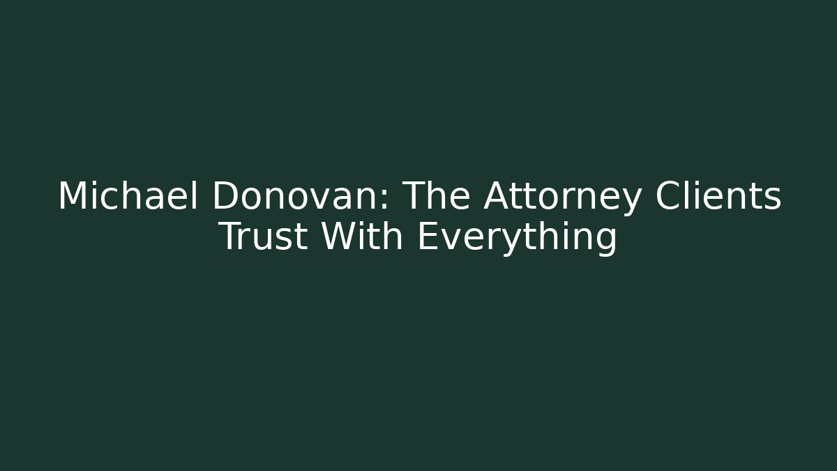 Michael Donovan: The Attorney Clients Trust With Everything