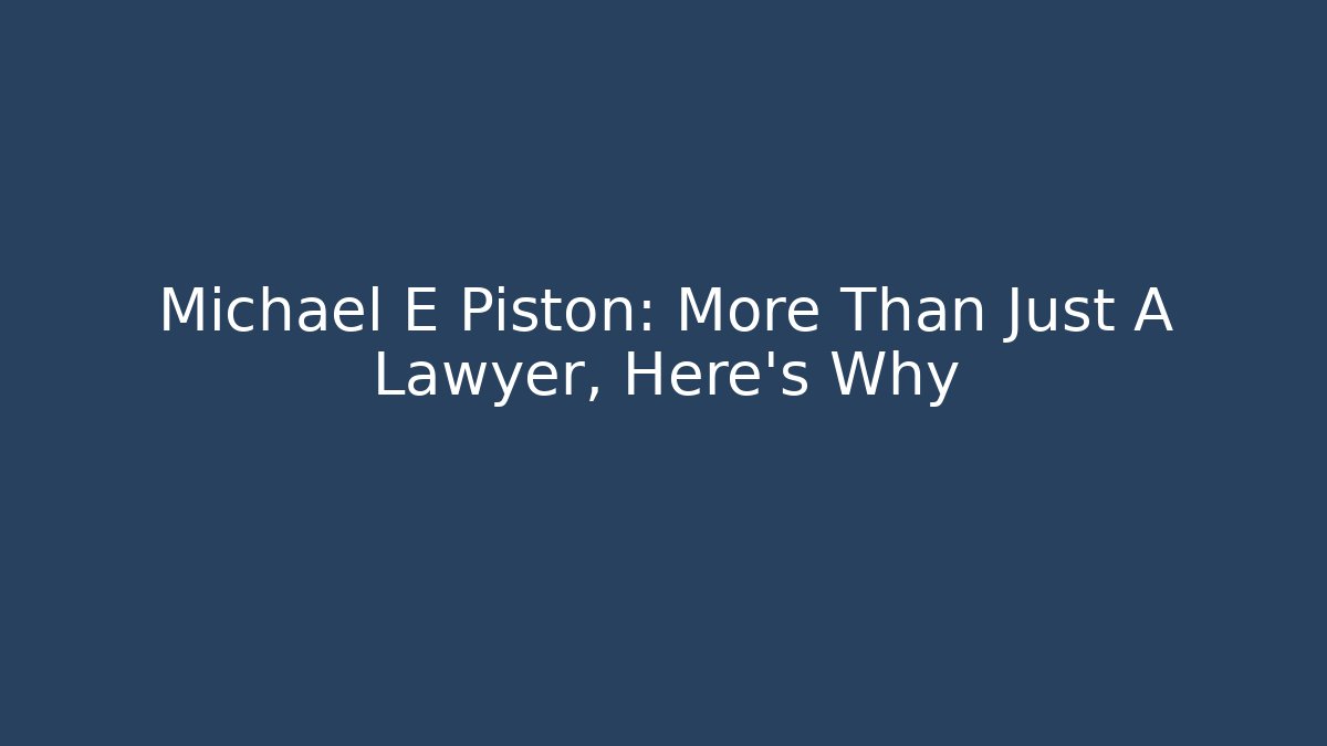 Michael E Piston: More Than Just A Lawyer, Here's Why