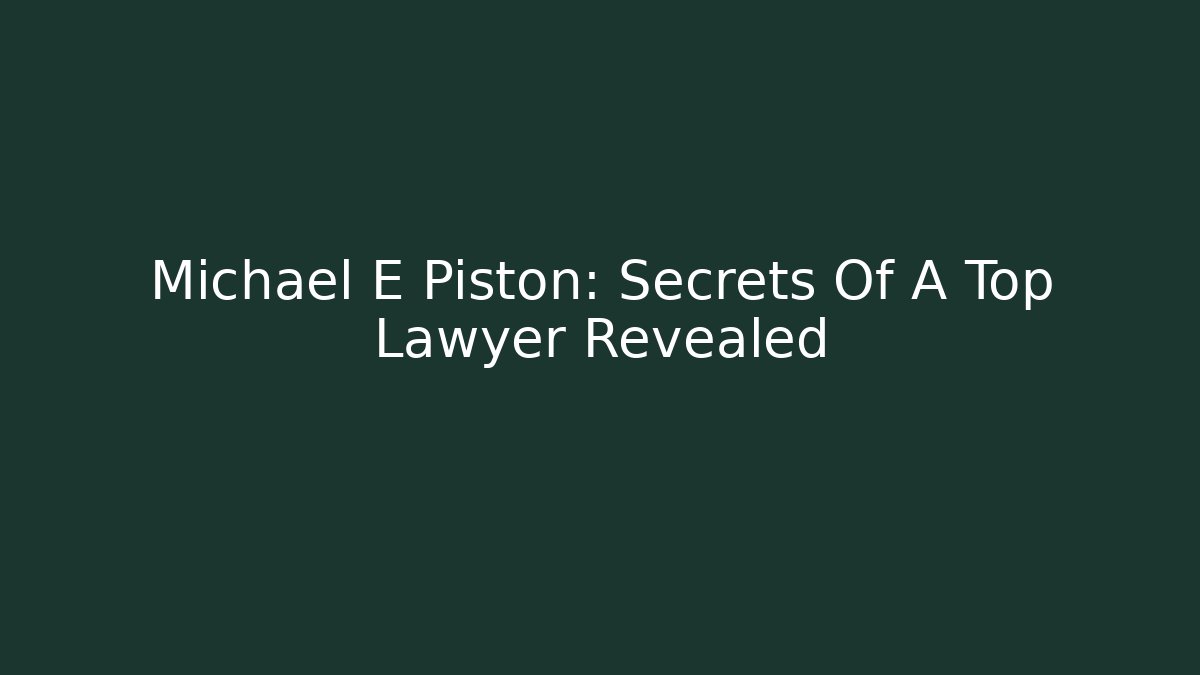 Michael E Piston: Secrets Of A Top Lawyer Revealed