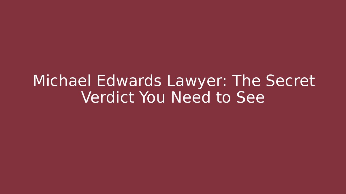 Michael Edwards Lawyer: The Secret Verdict You Need to See