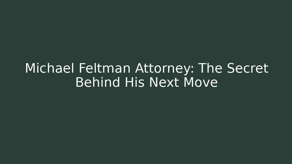 Michael Feltman Attorney: The Secret Behind His Next Move