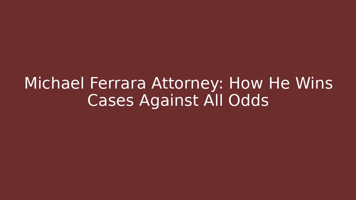 Michael Ferrara Attorney: How He Wins Cases Against All Odds