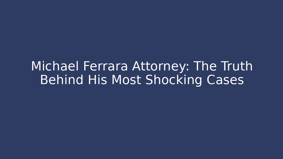Michael Ferrara Attorney: The Truth Behind His Most Shocking Cases