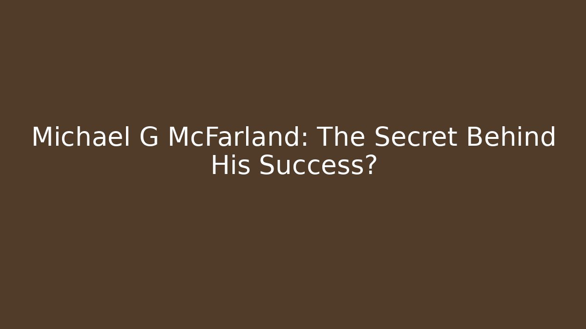 Michael G McFarland: The Secret Behind His Success?