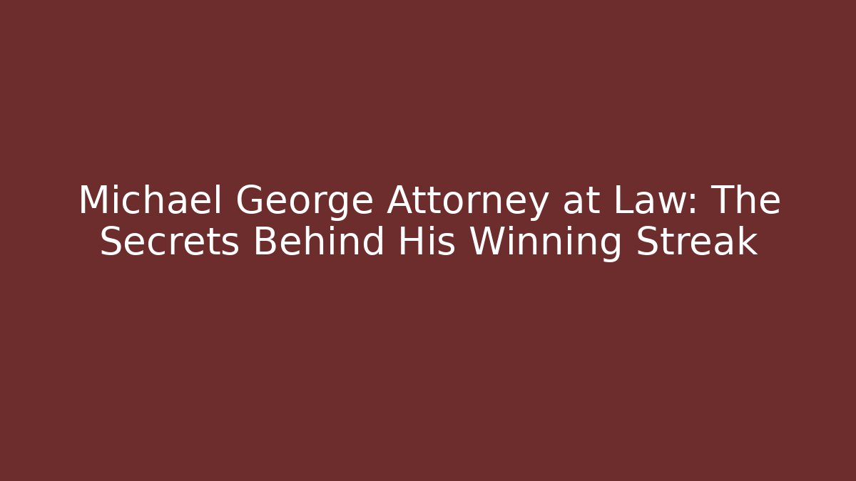 Michael George Attorney at Law: The Secrets Behind His Winning Streak