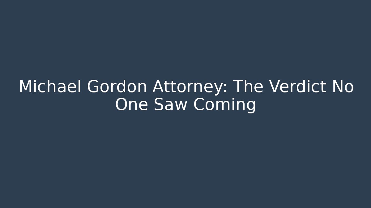 Michael Gordon Attorney: The Verdict No One Saw Coming