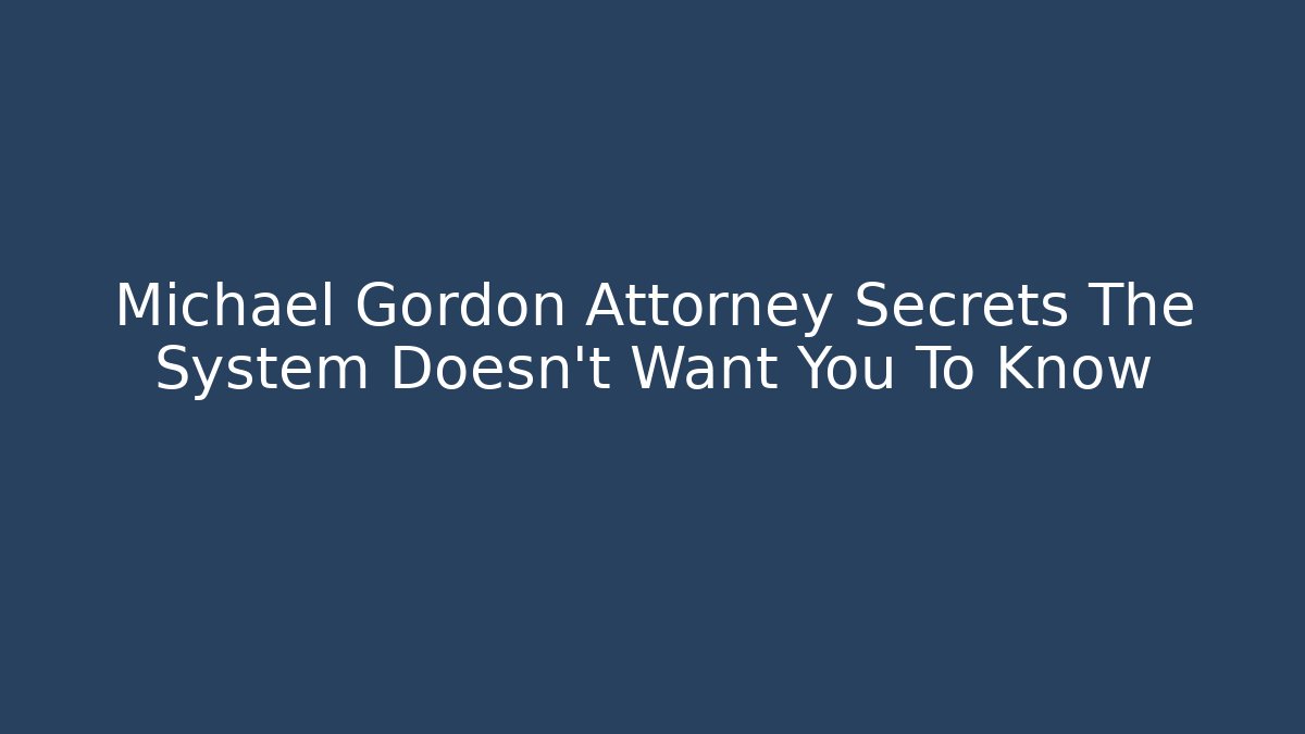 Michael Gordon Attorney Secrets The System Doesn't Want You To Know - WealthxGroup