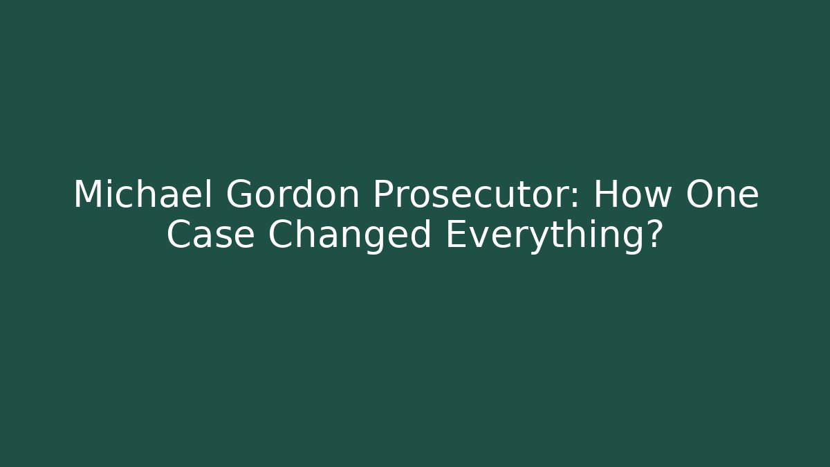 Michael Gordon Prosecutor: How One Case Changed Everything?