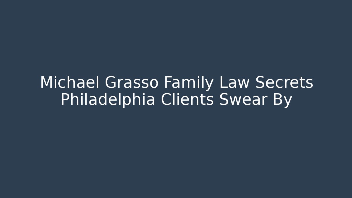 Michael Grasso Family Law Secrets Philadelphia Clients Swear By