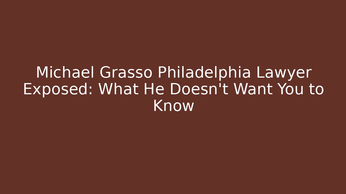 Michael Grasso Philadelphia Lawyer Exposed: What He Doesn’t Want You to Know