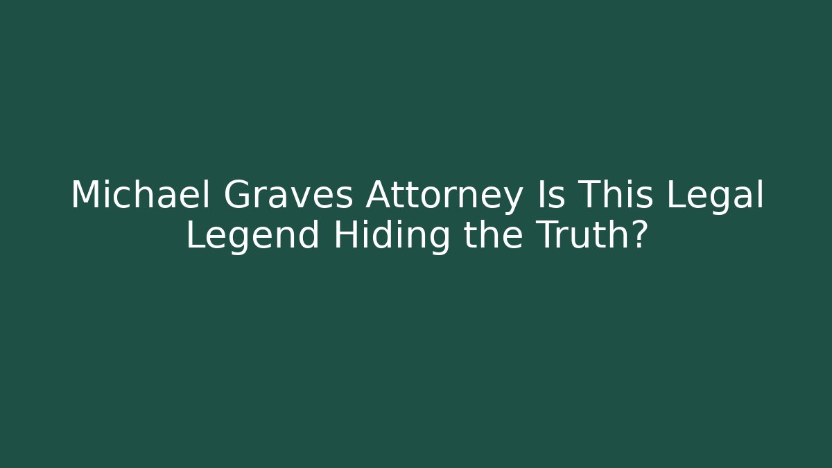 Michael Graves Attorney Is This Legal Legend Hiding the Truth?