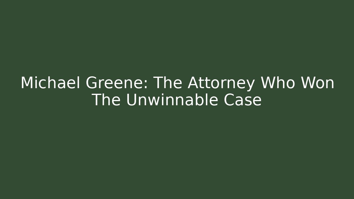 Michael Greene: The Attorney Who Won The Unwinnable Case