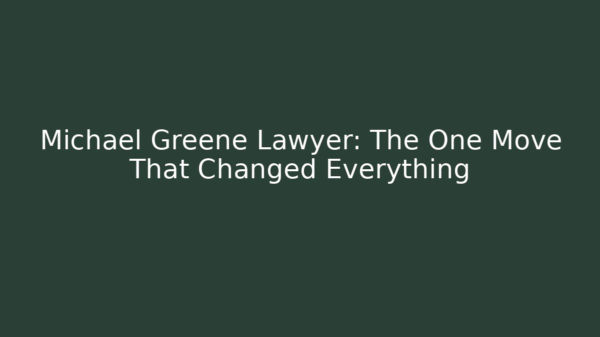 Michael Greene Lawyer: The One Move That Changed Everything