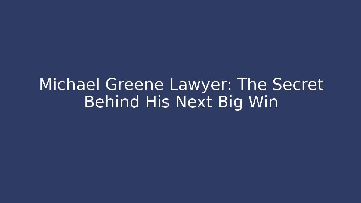 Michael Greene Lawyer: The Secret Behind His Next Big Win