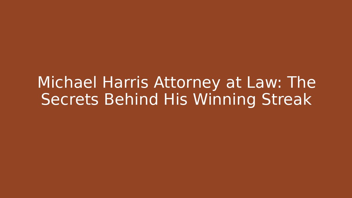 Michael Harris Attorney at Law: The Secrets Behind His Winning Streak