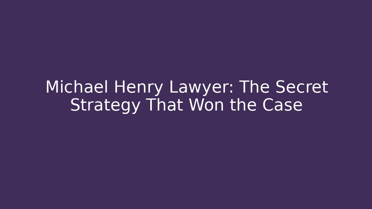 Michael Henry Lawyer: The Secret Strategy That Won the Case