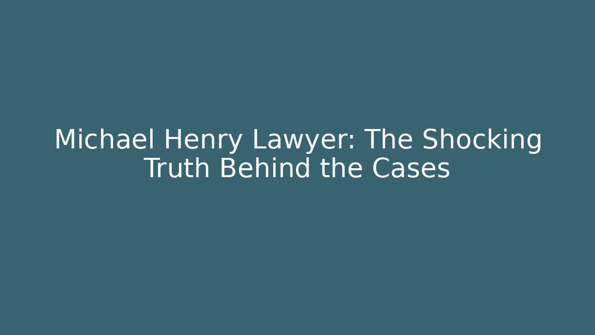Michael Henry Lawyer: The Shocking Truth Behind the Cases - WealthxGroup