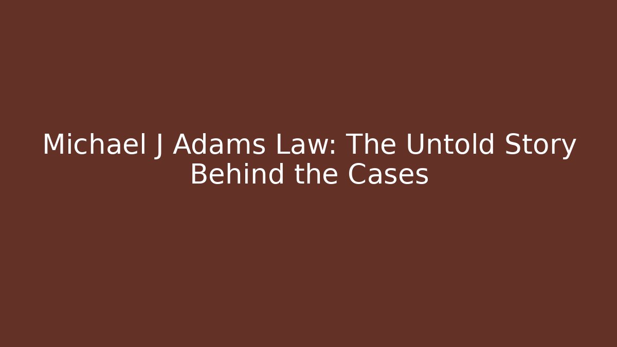 Michael J Adams Law: The Untold Story Behind the Cases