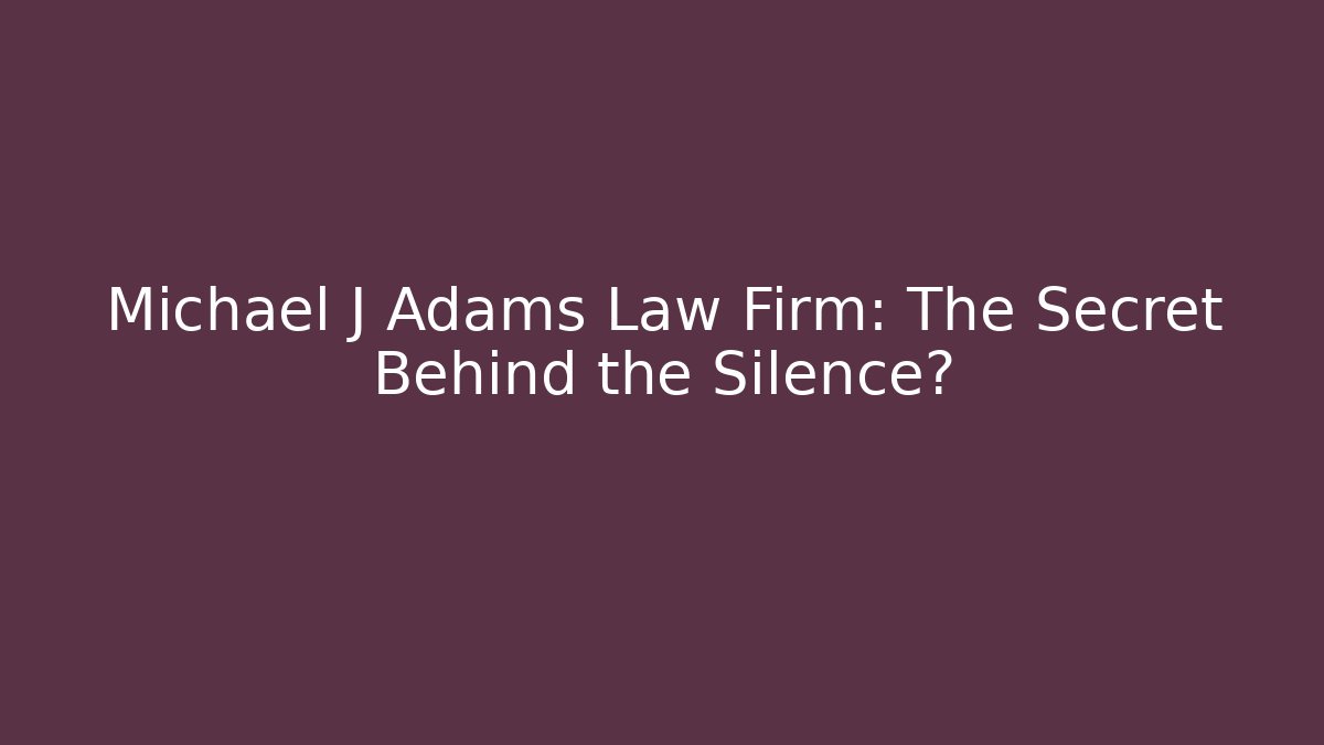 Michael J Adams Law Firm: The Secret Behind the Silence?