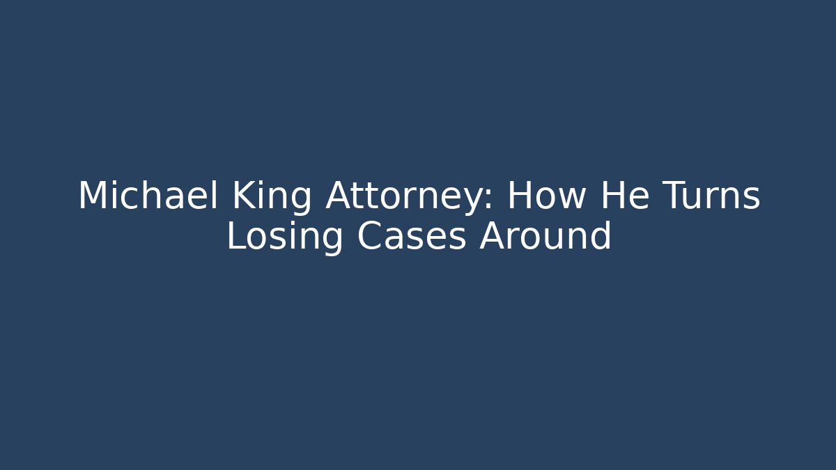Michael King Attorney: How He Turns Losing Cases Around - WealthxGroup