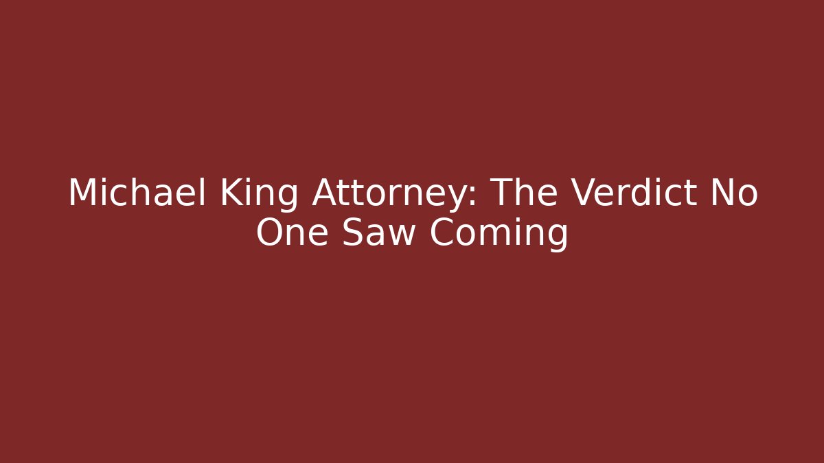 Michael King Attorney: The Verdict No One Saw Coming