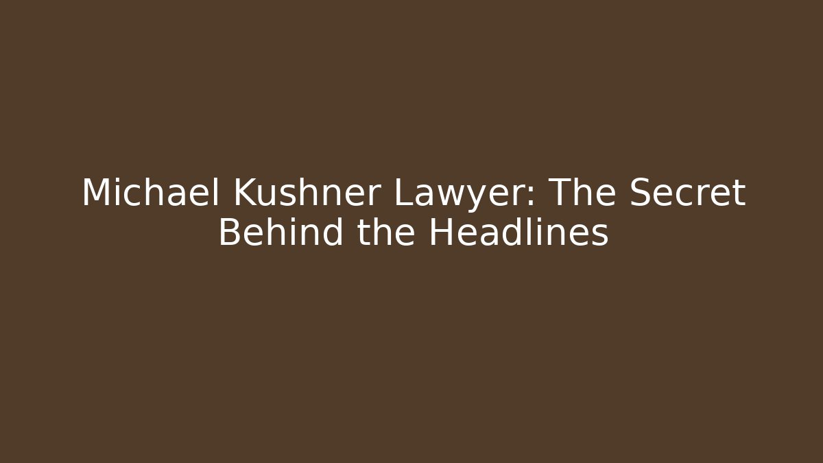 Michael Kushner Lawyer: The Secret Behind the Headlines
