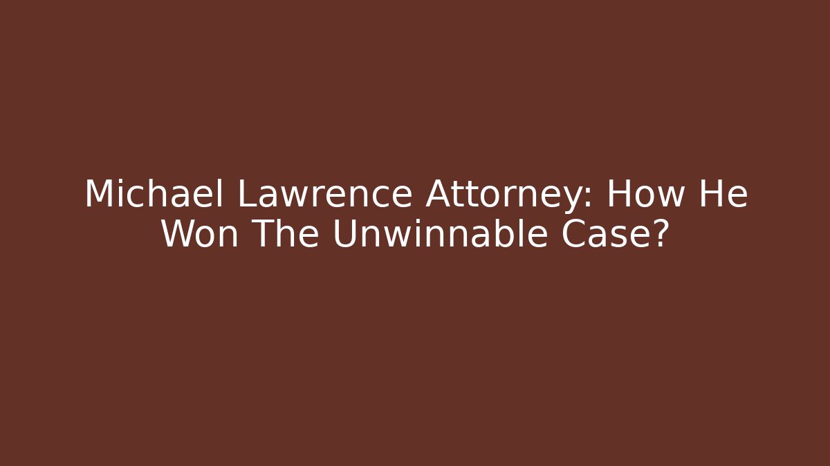 Michael Lawrence Attorney: How He Won The Unwinnable Case?