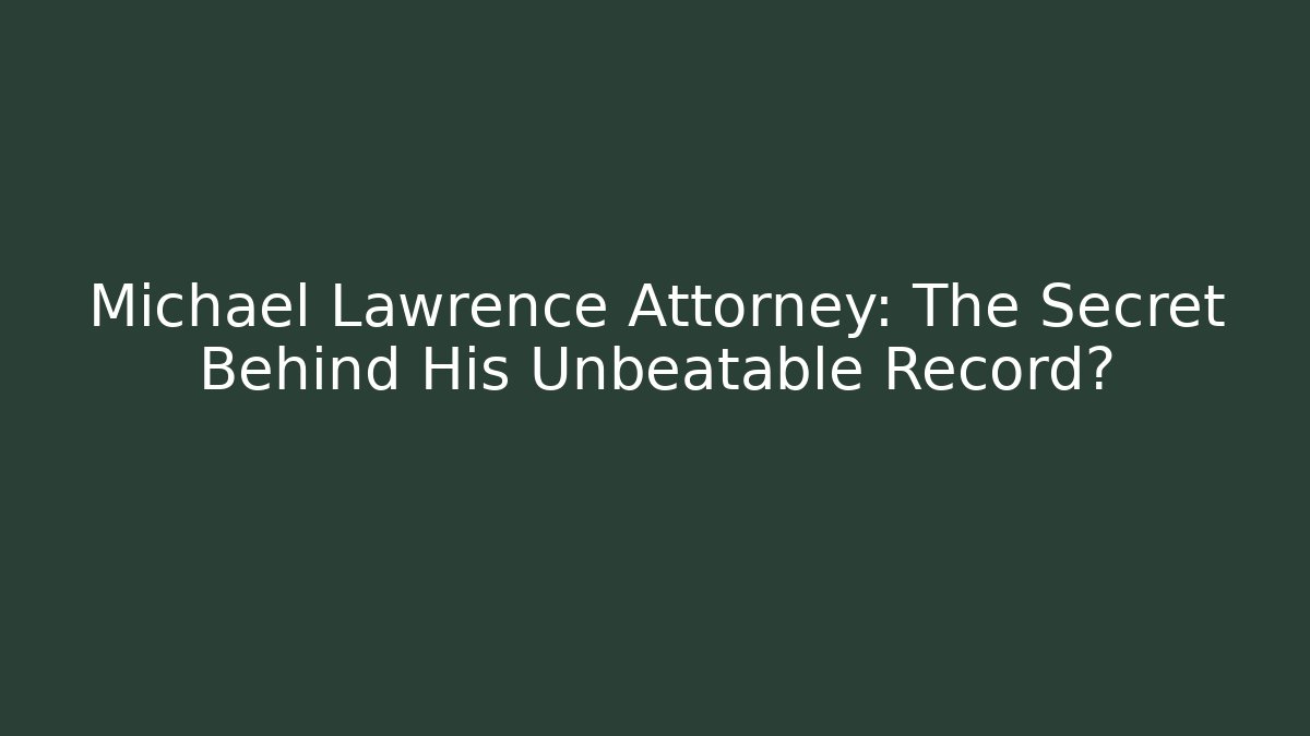 Michael Lawrence Attorney: The Secret Behind His Unbeatable Record? - WealthxGroup