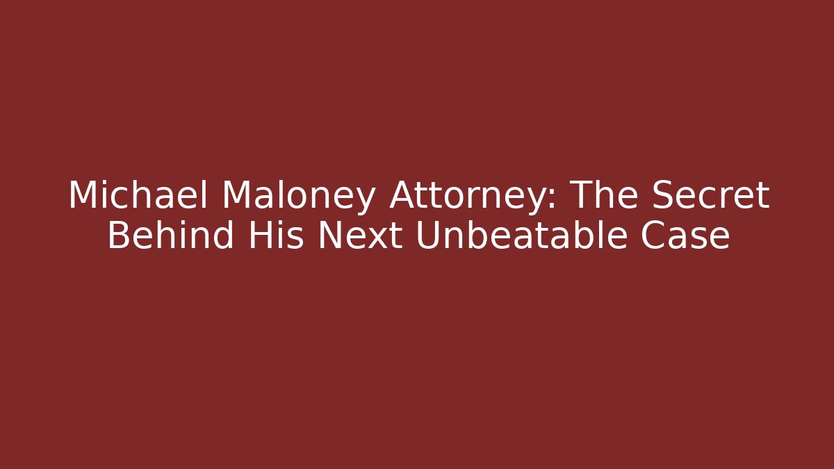 Michael Maloney Attorney: The Secret Behind His Next Unbeatable Case