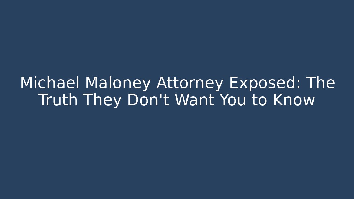 Michael Maloney Attorney Exposed: The Truth They Don’t Want You to Know