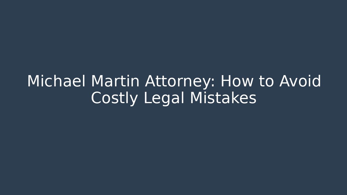 Michael Martin Attorney: How to Avoid Costly Legal Mistakes