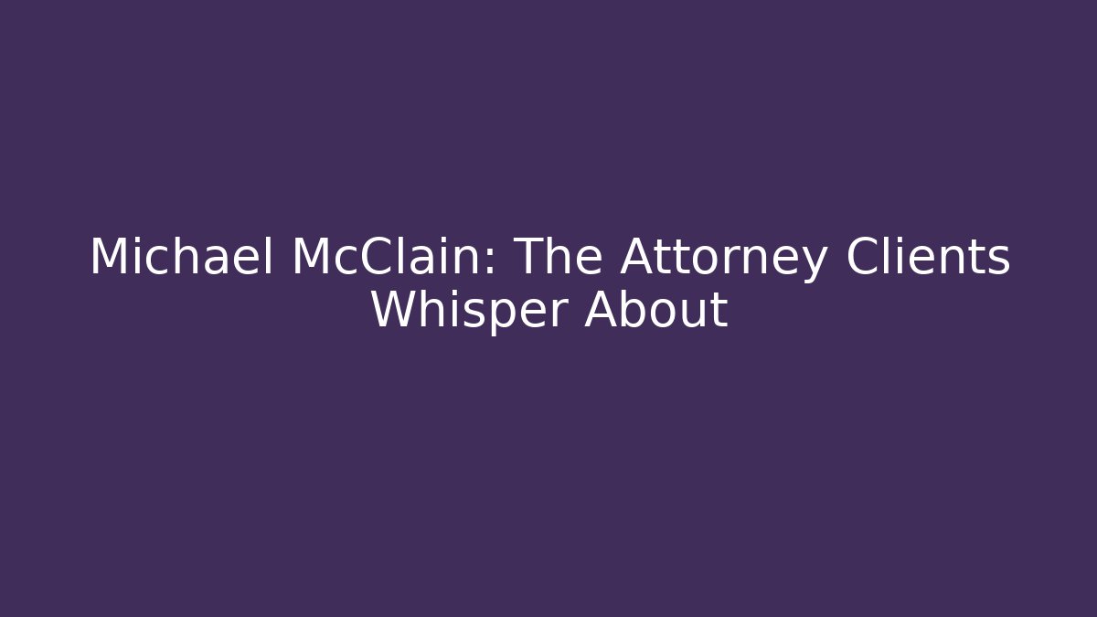Michael McClain: The Attorney Clients Whisper About - WealthxGroup