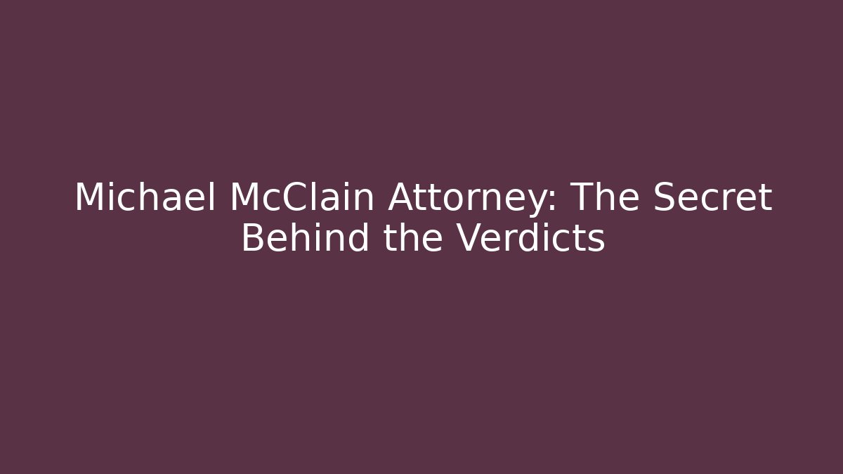 Michael McClain Attorney: The Secret Behind the Verdicts