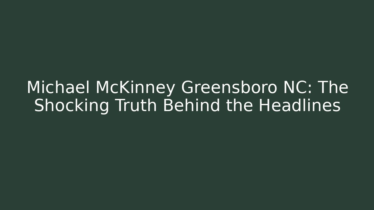 Michael McKinney Greensboro NC: The Shocking Truth Behind the Headlines