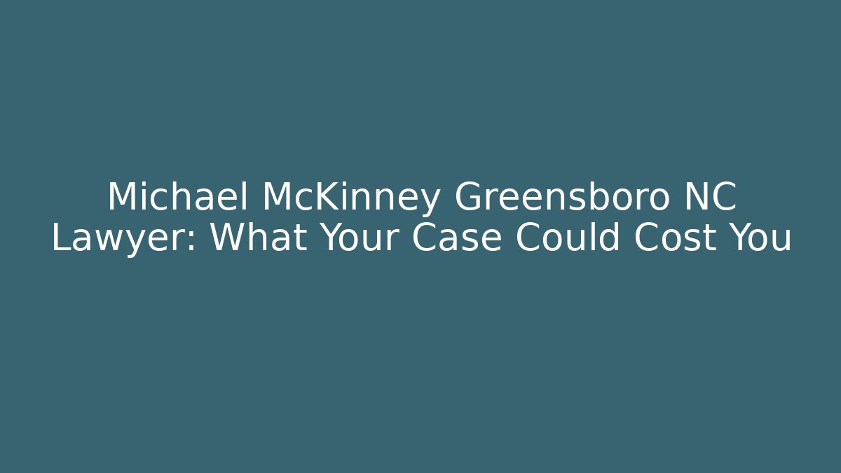 Michael McKinney Greensboro NC Lawyer: What Your Case Could Cost You