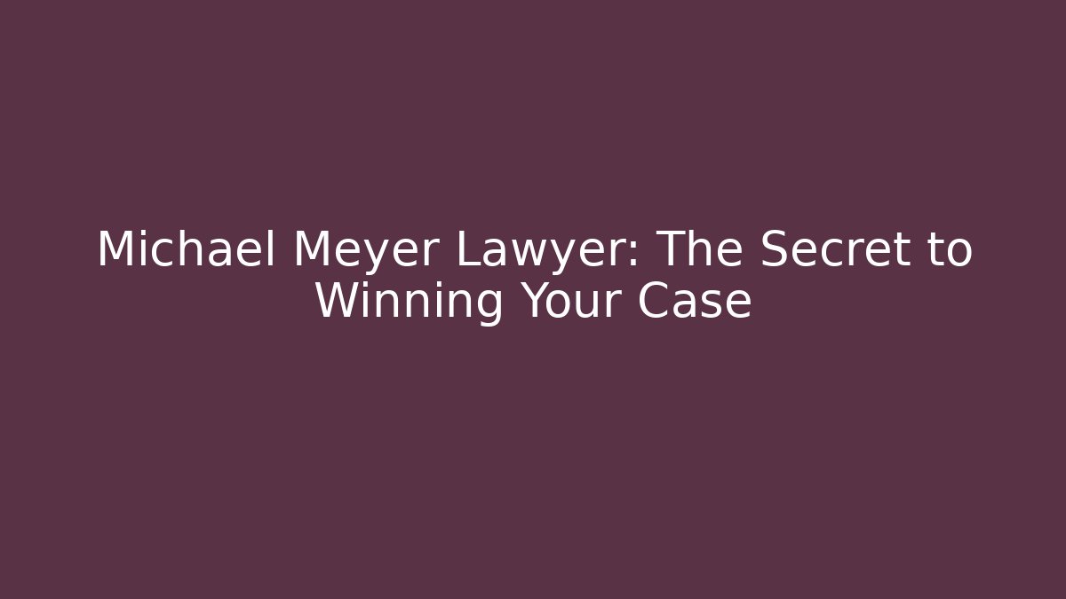 Michael Meyer Lawyer: The Secret to Winning Your Case