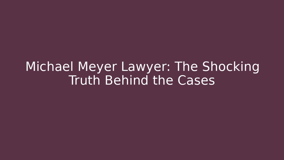 Michael Meyer Lawyer: The Shocking Truth Behind the Cases - WealthxGroup
