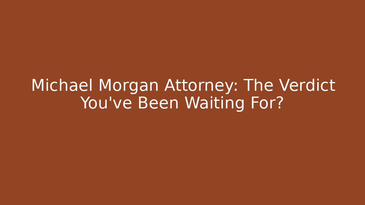 Michael Morgan Attorney: The Verdict You’ve Been Waiting For?
