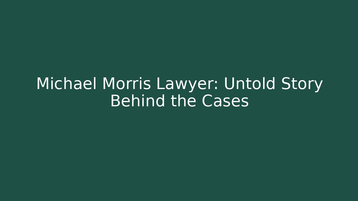 Michael Morris Lawyer: Untold Story Behind the Cases - WealthxGroup