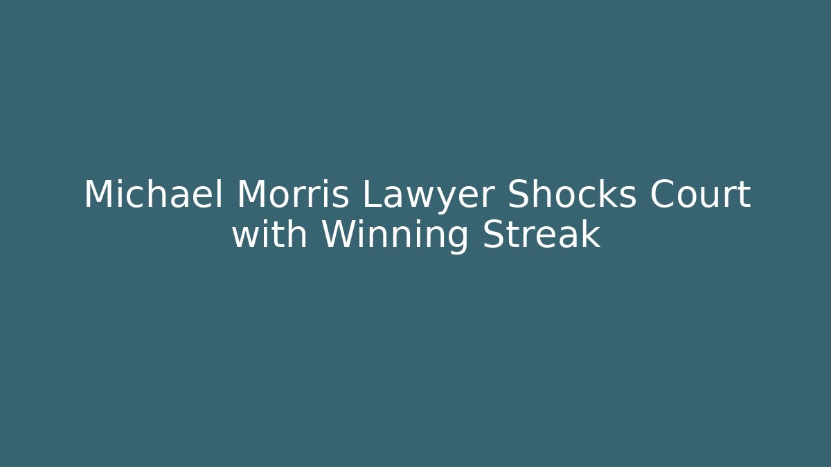 Michael Morris Lawyer Shocks Court with Winning Streak