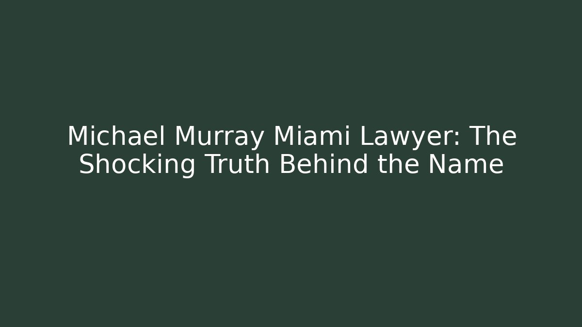 Michael Murray Miami Lawyer: The Shocking Truth Behind the Name