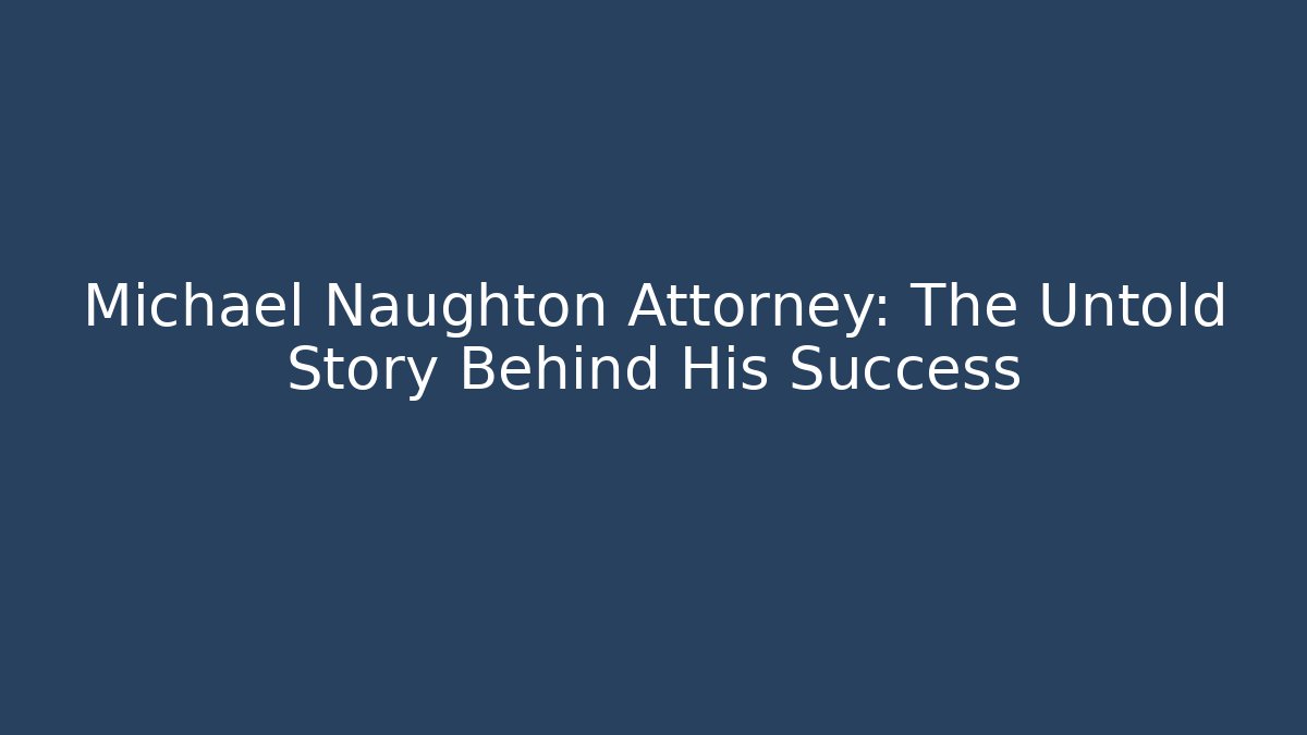 Michael Naughton Attorney: The Untold Story Behind His Success