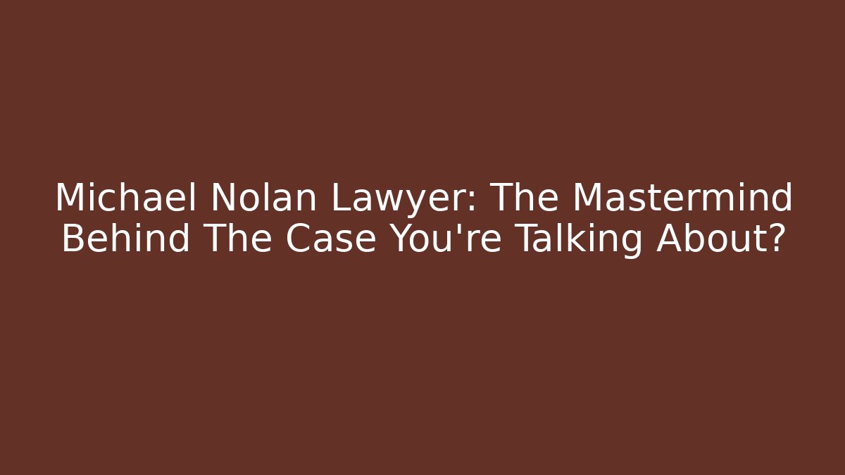 Michael Nolan Lawyer: The Mastermind Behind The Case You’re Talking About?