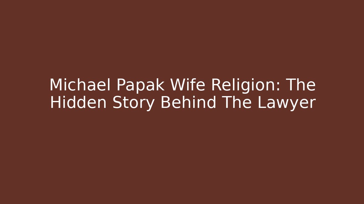 Michael Papak Wife Religion: The Hidden Story Behind The Lawyer