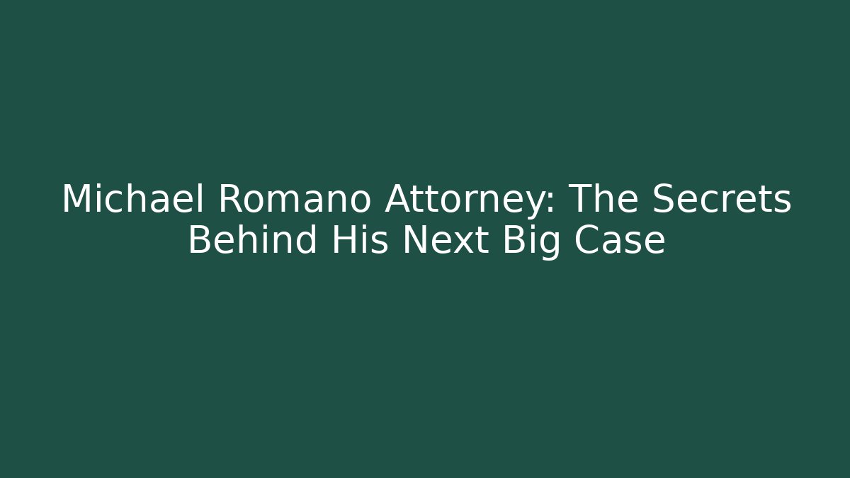 Michael Romano Attorney: The Secrets Behind His Next Big Case