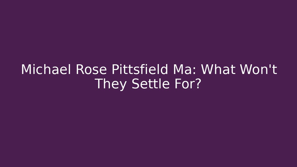 Michael Rose Pittsfield Ma: What Won't They Settle For? - WealthxGroup