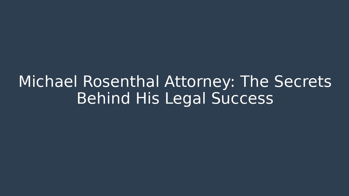 Michael Rosenthal Attorney: The Secrets Behind His Legal Success