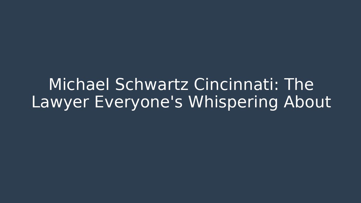 Michael Schwartz Cincinnati: The Lawyer Everyone's Whispering About